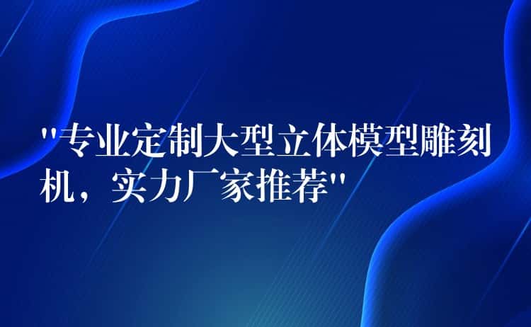 “专业定制大型立体模型雕刻机，实力厂家推荐”