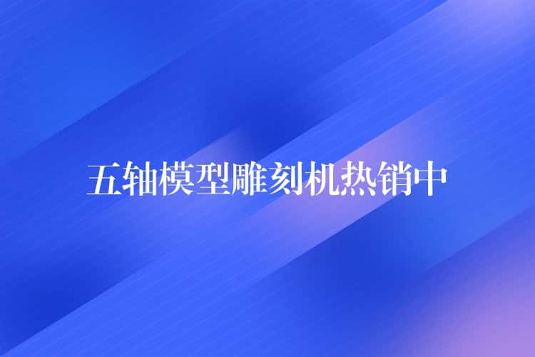 五轴模型雕刻机热销中